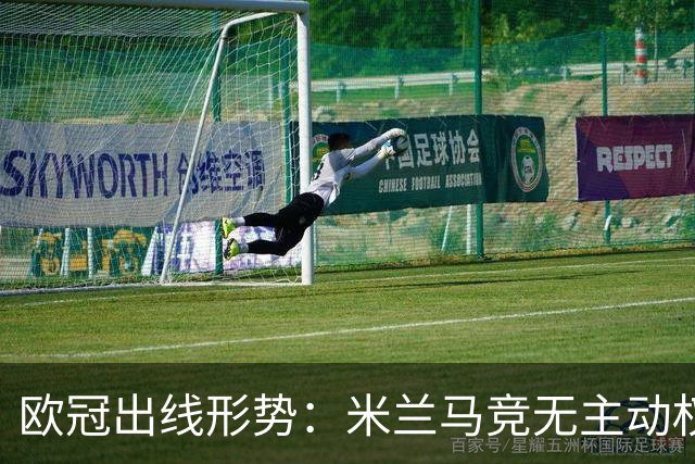 欧冠出线形势：米兰马竞无主动权 巴萨岌岌可危